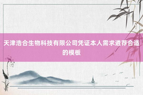 天津浩合生物科技有限公司凭证本人需求遴荐合适的模板