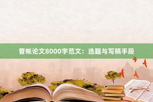管帐论文8000字范文：选题与写稿手段
