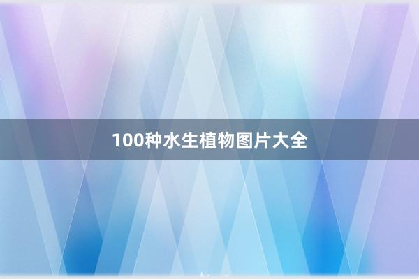 100种水生植物图片大全