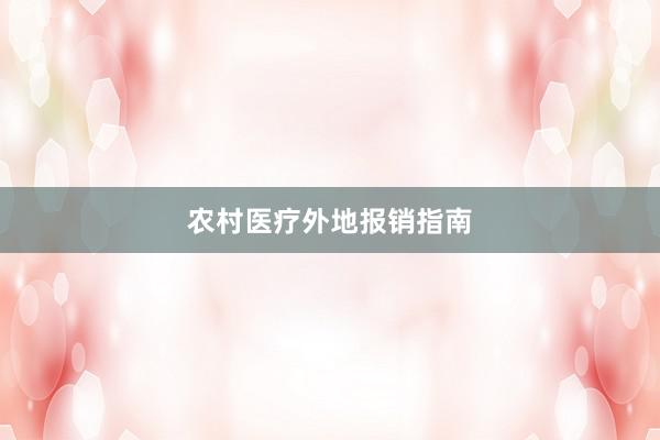 农村医疗外地报销指南